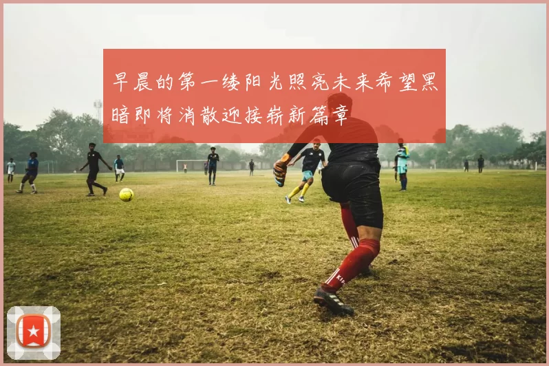 早晨的第一缕阳光照亮未来希望黑暗即将消散迎接崭新篇章
