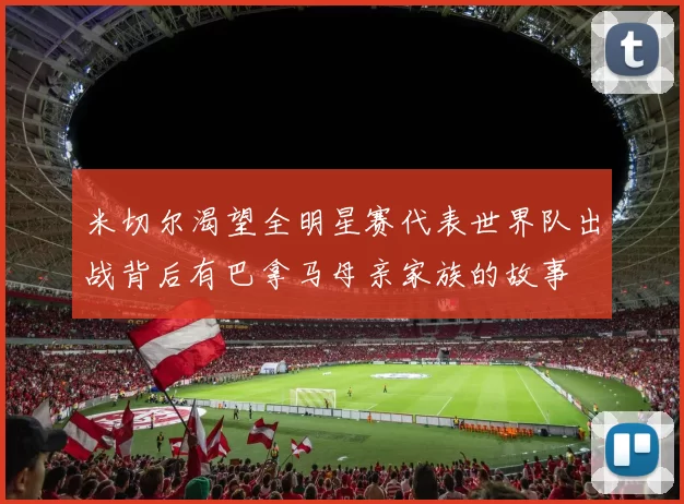 米切尔渴望全明星赛代表世界队出战背后有巴拿马母亲家族的故事